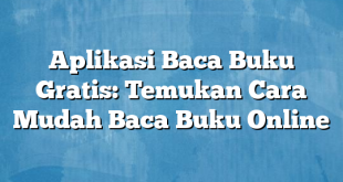 Aplikasi Baca Buku Gratis: Temukan Cara Mudah Baca Buku Online