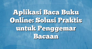 Aplikasi Baca Buku Online: Solusi Praktis untuk Penggemar Bacaan