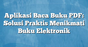 Aplikasi Baca Buku PDF: Solusi Praktis Menikmati Buku Elektronik