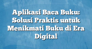 Aplikasi Baca Buku: Solusi Praktis untuk Menikmati Buku di Era Digital