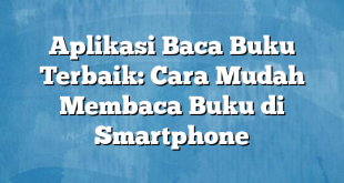 Aplikasi Baca Buku Terbaik: Cara Mudah Membaca Buku di Smartphone