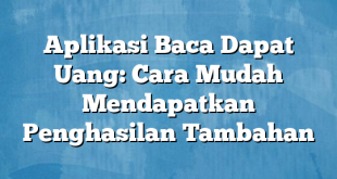 Aplikasi Baca Dapat Uang: Cara Mudah Mendapatkan Penghasilan Tambahan