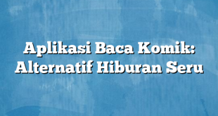 Aplikasi Baca Komik: Alternatif Hiburan Seru