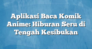 Aplikasi Baca Komik Anime: Hiburan Seru di Tengah Kesibukan