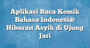 Aplikasi Baca Komik Bahasa Indonesia: Hiburan Asyik di Ujung Jari