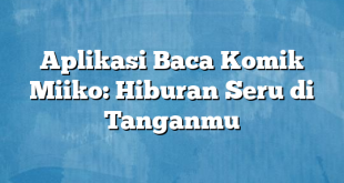 Aplikasi Baca Komik Miiko: Hiburan Seru di Tanganmu