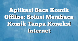 Aplikasi Baca Komik Offline: Solusi Membaca Komik Tanpa Koneksi Internet