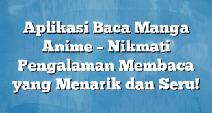 Aplikasi Baca Manga Anime – Nikmati Pengalaman Membaca yang Menarik dan Seru!