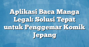 Aplikasi Baca Manga Legal: Solusi Tepat untuk Penggemar Komik Jepang