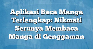 Aplikasi Baca Manga Terlengkap: Nikmati Serunya Membaca Manga di Genggaman