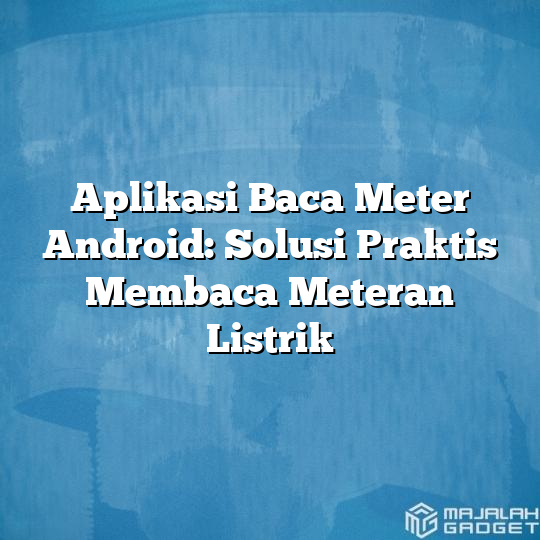 Aplikasi Baca Meter Android Solusi Praktis Membaca Meteran Listrik