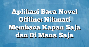 Aplikasi Baca Novel Offline: Nikmati Membaca Kapan Saja dan Di Mana Saja