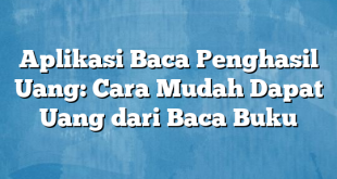 Aplikasi Baca Penghasil Uang: Cara Mudah Dapat Uang dari Baca Buku