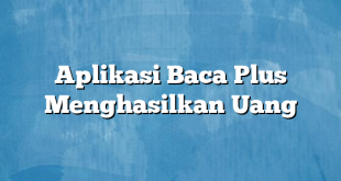 Aplikasi Baca Plus Menghasilkan Uang