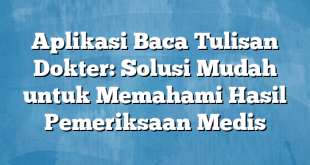 Aplikasi Baca Tulisan Dokter: Solusi Mudah untuk Memahami Hasil Pemeriksaan Medis