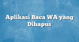 Aplikasi Baca WA yang Dihapus