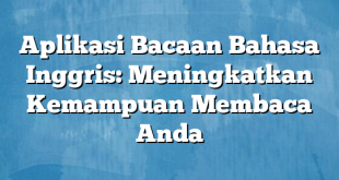 Aplikasi Bacaan Bahasa Inggris: Meningkatkan Kemampuan Membaca Anda