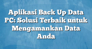 Aplikasi Back Up Data PC: Solusi Terbaik untuk Mengamankan Data Anda