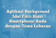 Aplikasi Background Idul Fitri: Hiasi Smartphone Anda dengan Tema Lebaran