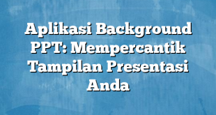 Aplikasi Background PPT: Mempercantik Tampilan Presentasi Anda