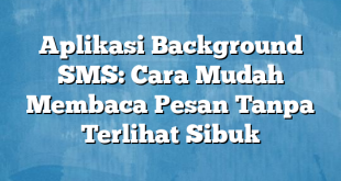 Aplikasi Background SMS: Cara Mudah Membaca Pesan Tanpa Terlihat Sibuk