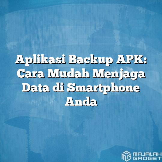 Aplikasi Backup Apk Cara Mudah Menjaga Data Di Smartphone Anda Majalah Gadget 7369