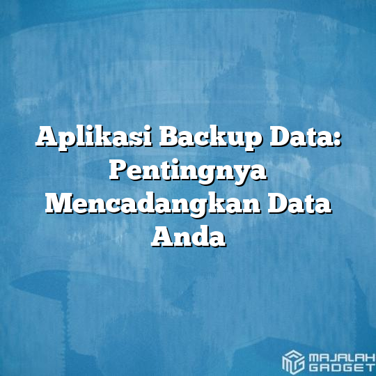 Aplikasi Backup Data: Pentingnya Mencadangkan Data Anda - Majalah Gadget