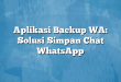 Aplikasi Backup WA: Solusi Simpan Chat WhatsApp