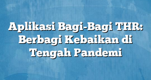 Aplikasi Bagi-Bagi THR: Berbagi Kebaikan di Tengah Pandemi