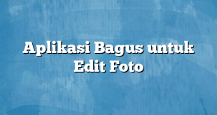 Aplikasi Bagus untuk Edit Foto