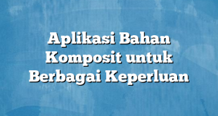 Aplikasi Bahan Komposit untuk Berbagai Keperluan