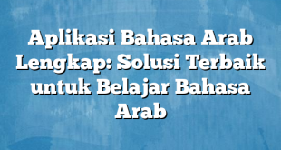 Aplikasi Bahasa Arab Lengkap: Solusi Terbaik untuk Belajar Bahasa Arab