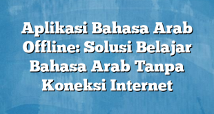 Aplikasi Bahasa Arab Offline: Solusi Belajar Bahasa Arab Tanpa Koneksi Internet