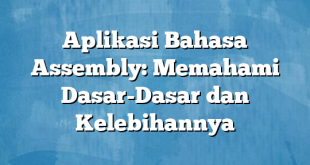 Aplikasi Bahasa Assembly: Memahami Dasar-Dasar dan Kelebihannya