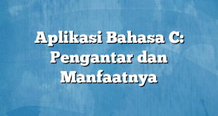 Aplikasi Bahasa C: Pengantar dan Manfaatnya