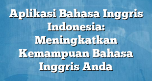 Aplikasi Bahasa Inggris Indonesia: Meningkatkan Kemampuan Bahasa Inggris Anda