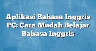 Aplikasi Bahasa Inggris PC: Cara Mudah Belajar Bahasa Inggris