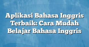 Aplikasi Bahasa Inggris Terbaik: Cara Mudah Belajar Bahasa Inggris