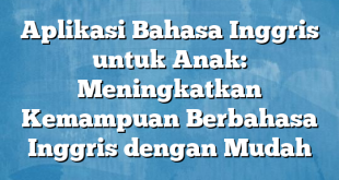 Aplikasi Bahasa Inggris untuk Anak: Meningkatkan Kemampuan Berbahasa Inggris dengan Mudah