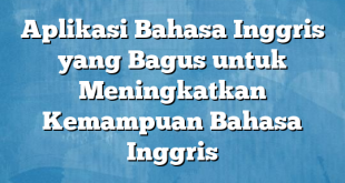 Aplikasi Bahasa Inggris yang Bagus untuk Meningkatkan Kemampuan Bahasa Inggris