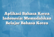 Aplikasi Bahasa Korea Indonesia: Memudahkan Belajar Bahasa Korea