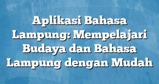 Aplikasi Bahasa Lampung: Mempelajari Budaya dan Bahasa Lampung dengan Mudah