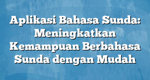 Aplikasi Bahasa Sunda: Meningkatkan Kemampuan Berbahasa Sunda dengan Mudah