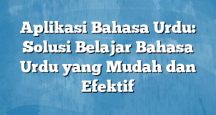 Aplikasi Bahasa Urdu: Solusi Belajar Bahasa Urdu yang Mudah dan Efektif