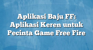 Aplikasi Baju FF: Aplikasi Keren untuk Pecinta Game Free Fire