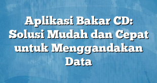 Aplikasi Bakar CD: Solusi Mudah dan Cepat untuk Menggandakan Data