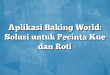 Aplikasi Baking World: Solusi untuk Pecinta Kue dan Roti
