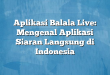 Aplikasi Balala Live: Mengenal Aplikasi Siaran Langsung di Indonesia