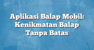 Aplikasi Balap Mobil: Kenikmatan Balap Tanpa Batas