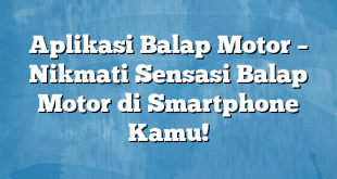 Aplikasi Balap Motor – Nikmati Sensasi Balap Motor di Smartphone Kamu!